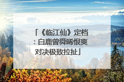 《临江仙》定档：白鹿曾舜晞恨爽对决极致拉扯