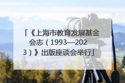 《上海市教育发展基金会志（1993—2023）》出版座谈会举行