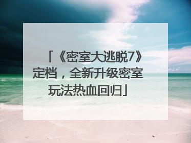 《密室大逃脱7》定档，全新升级密室玩法热血回归