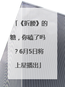 《折腰》的糖，你磕了吗？6月5日将上星播出