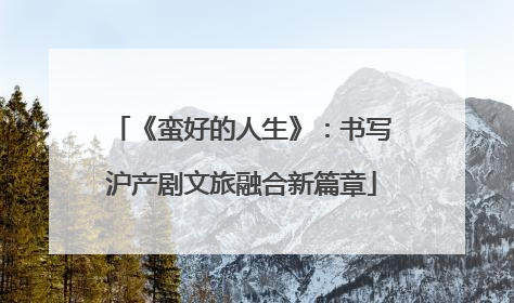 《蛮好的人生》：书写沪产剧文旅融合新篇章