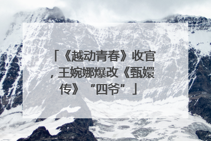 《越动青春》收官，王婉娜爆改《甄嬛传》“四爷”