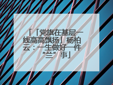 「党旗在基层一线高高飘扬」杨柏云：一生做好一件“兰”事