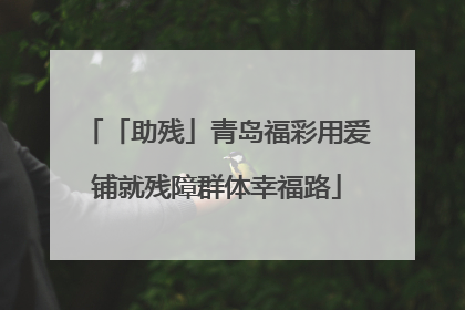 「助残」青岛福彩用爱铺就残障群体幸福路