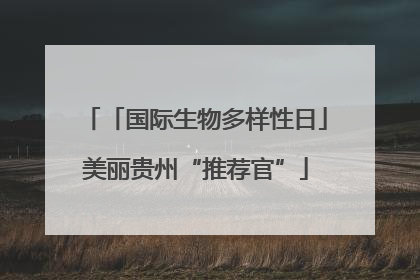 「国际生物多样性日」美丽贵州“推荐官”