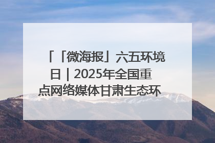 「微海报」六五环境日｜2025年全国重点网络媒体甘肃生态环保行走进兰州新区