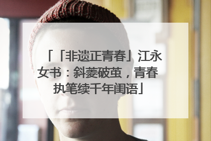 「非遗正青春」江永女书：斜菱破茧，青春执笔续千年闺语