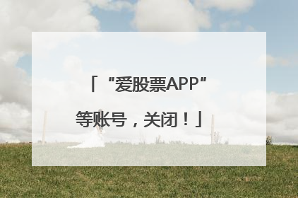 “爱股票APP”等账号，关闭！