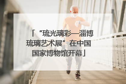 “琉光璃彩—淄博琉璃艺术展”在中国国家博物馆开幕