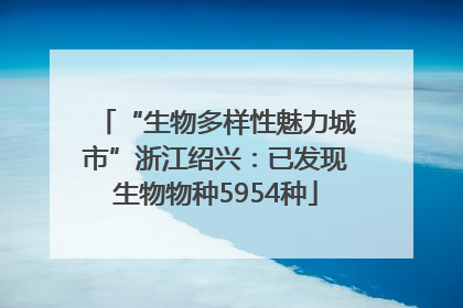 “生物多样性魅力城市”浙江绍兴：已发现生物物种5954种