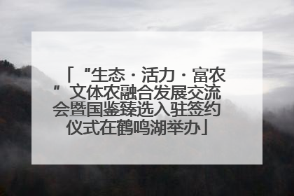 “生态・活力・富农”文体农融合发展交流会暨国鉴臻选入驻签约仪式在鹤鸣湖举办