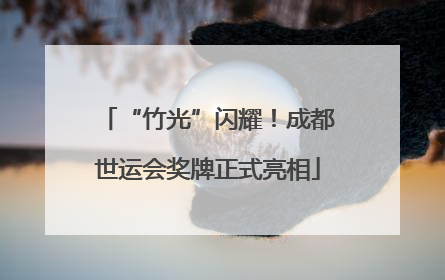 “竹光”闪耀！成都世运会奖牌正式亮相