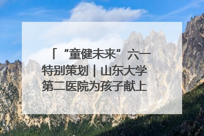 “童健未来”六一特别策划｜山东大学第二医院为孩子献上“童心处方”