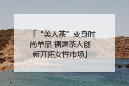 “美人茶”变身时尚单品 福建茶人创新开拓女性市场