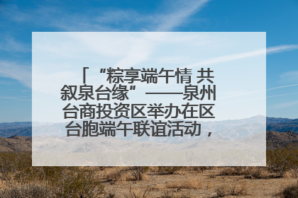 “粽享端午情 共叙泉台缘”——泉州台商投资区举办在区台胞端午联谊活动，共话同源深情