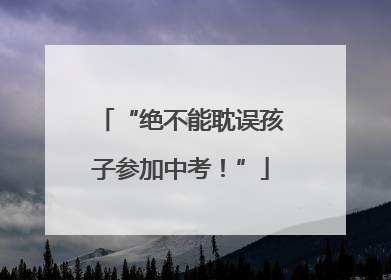 “绝不能耽误孩子参加中考！”