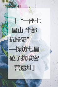 “一座七星山 半部抗联史”——探访七星砬子抗联密营遗址
