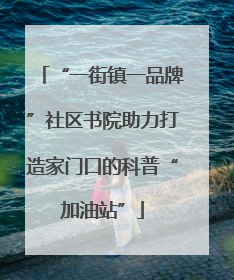“一街镇一品牌”社区书院助力打造家门口的科普“加油站”