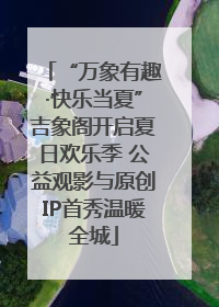 “万象有趣·快乐当夏”吉象阁开启夏日欢乐季 公益观影与原创IP首秀温暖全城