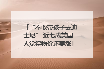 “不敢带孩子去迪士尼” 近七成美国人觉得物价还要涨