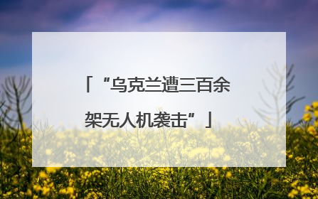 “乌克兰遭三百余架无人机袭击”