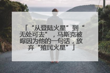 “从登陆火星”到“无处可去”，马斯克被曝因为他的一句话，放弃“殖民火星”