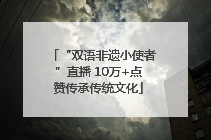 “双语非遗小使者”直播 10万+点赞传承传统文化