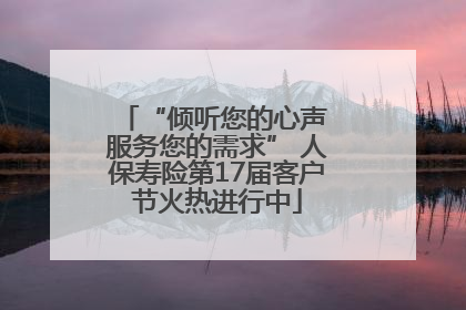 “倾听您的心声 服务您的需求” 人保寿险第17届客户节火热进行中
