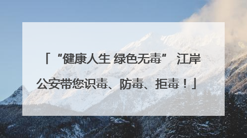 “健康人生 绿色无毒” 江岸公安带您识毒、防毒、拒毒！