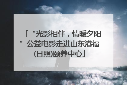 “光影相伴，情暖夕阳”公益电影走进山东港福(日照)颐养中心