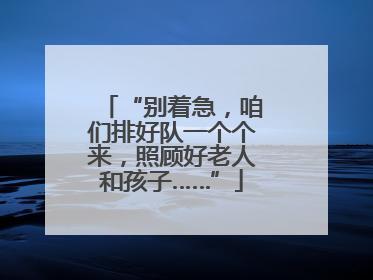 “别着急，咱们排好队一个个来，照顾好老人和孩子……”