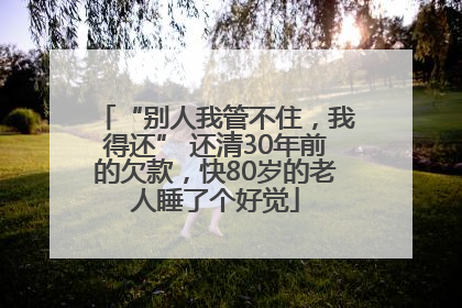“别人我管不住，我得还” 还清30年前的欠款，快80岁的老人睡了个好觉