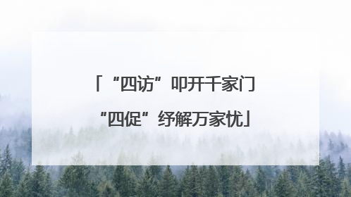 “四访”叩开千家门“四促”纾解万家忧
