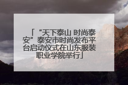 “天下泰山 时尚泰安”泰安市时尚发布平台启动仪式在山东服装职业学院举行