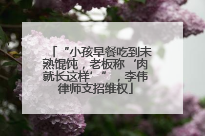 “小孩早餐吃到未熟馄饨，老板称‘肉就长这样’”，李伟律师支招维权