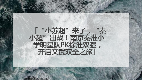“小苏超”来了，“秦小超”出战！南京秦淮小学明星队PK徐淮双强，开启文武双全之旅