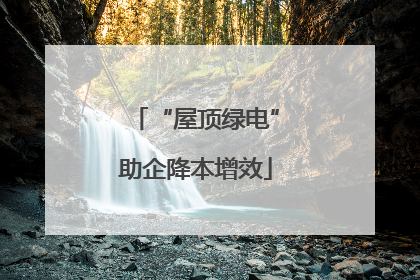 “屋顶绿电”助企降本增效