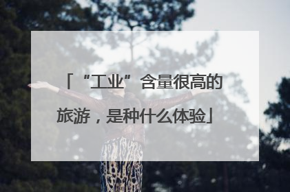 “工业”含量很高的旅游，是种什么体验