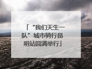 “我们天生一队”城市骑行昆明站圆满举行