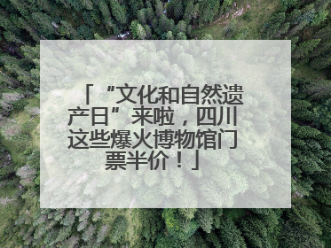 “文化和自然遗产日”来啦，四川这些爆火博物馆门票半价！