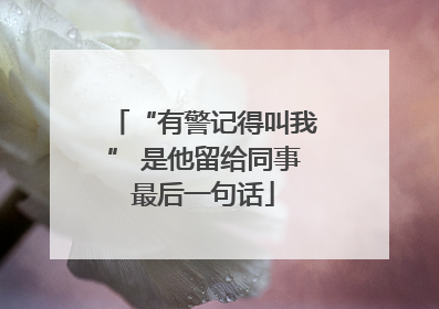 “有警记得叫我” 是他留给同事最后一句话
