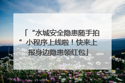 “水城安全隐患随手拍”小程序上线啦！快来上报身边隐患领红包