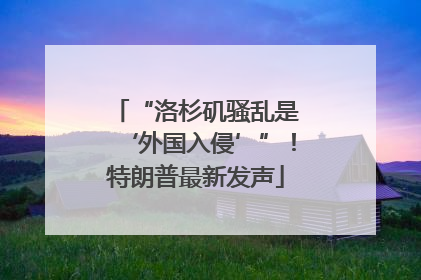 “洛杉矶骚乱是‘外国入侵’”！特朗普最新发声