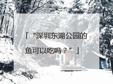 “深圳东湖公园的鱼可以吃吗？”