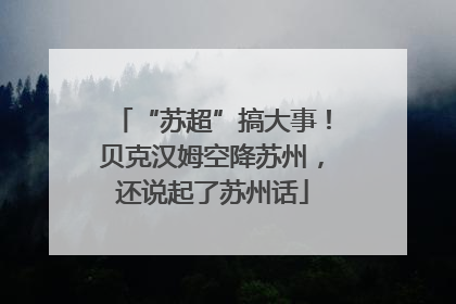 “苏超”搞大事！贝克汉姆空降苏州，还说起了苏州话