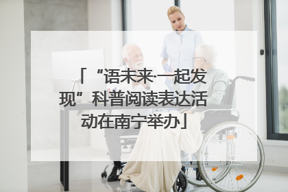 “语未来·一起发现”科普阅读表达活动在南宁举办