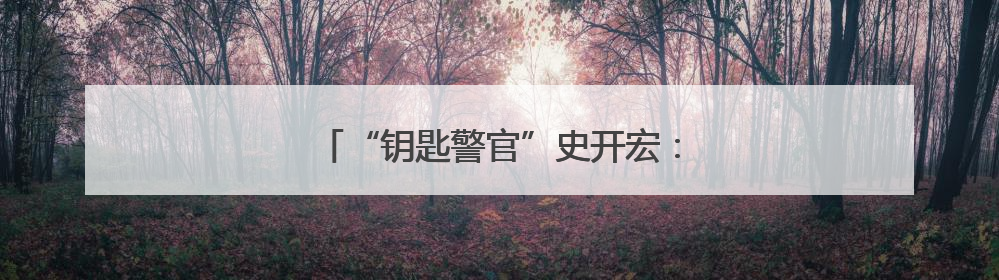 “钥匙警官”史开宏：256扇心门被她叩开