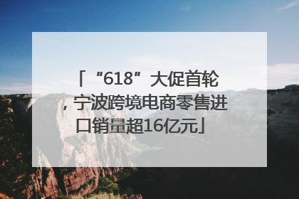 “618”大促首轮，宁波跨境电商零售进口销量超16亿元
