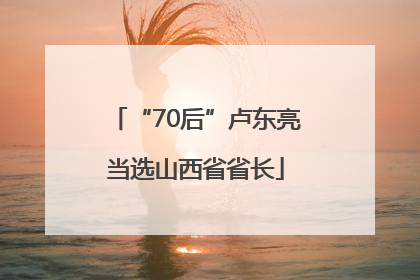 “70后”卢东亮当选山西省省长