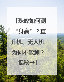 珠峰如何测“身高”？直升机、无人机为何不能测？揭秘→